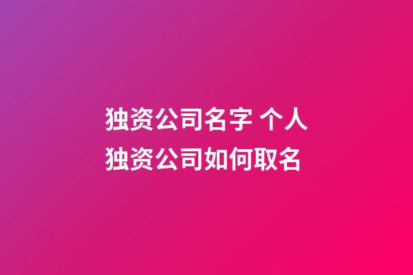 独资公司名字 个人独资公司如何取名-第1张-公司起名-玄机派